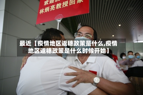 最近【疫情地区返穗政策是什么,疫情地区返穗政策是什么时候开始】-第2张图片