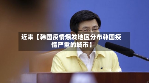 近来【韩国疫情爆发地区分布韩国疫情严重的城市】