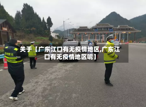 关于【广东江口有无疫情地区,广东江口有无疫情地区呢】-第2张图片