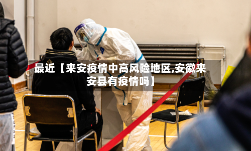 最近【来安疫情中高风险地区,安徽来安县有疫情吗】-第2张图片