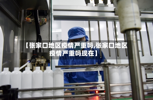 【张家口地区疫情严重吗,张家口地区疫情严重吗现在】