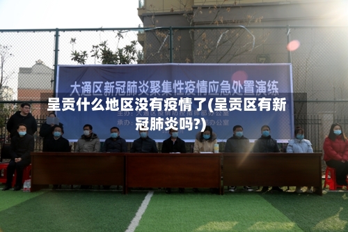 呈贡什么地区没有疫情了(呈贡区有新冠肺炎吗?)