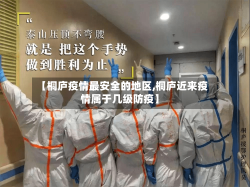 【桐庐疫情最安全的地区,桐庐近来疫情属于几级防疫】-第2张图片