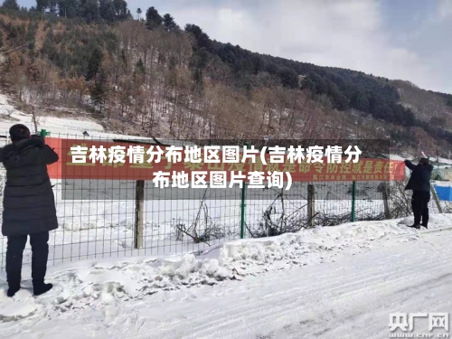 吉林疫情分布地区图片(吉林疫情分布地区图片查询)