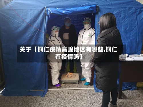 关于【铜仁疫情高峰地区有哪些,铜仁有疫情吗】-第2张图片