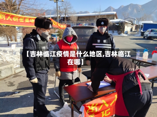 【吉林临江疫情是什么地区,吉林临江在哪】