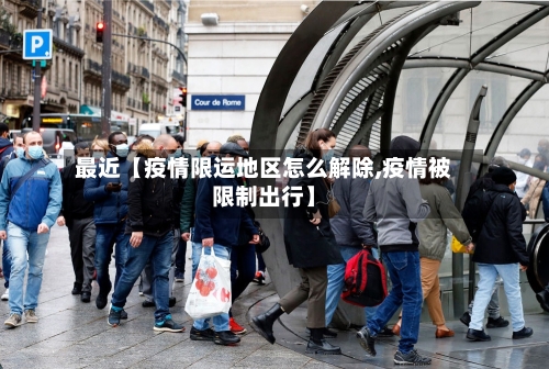 最近【疫情限运地区怎么解除,疫情被限制出行】