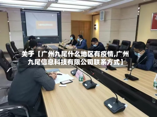 关于【广州九尾什么地区有疫情,广州九尾信息科技有限公司联系方式】