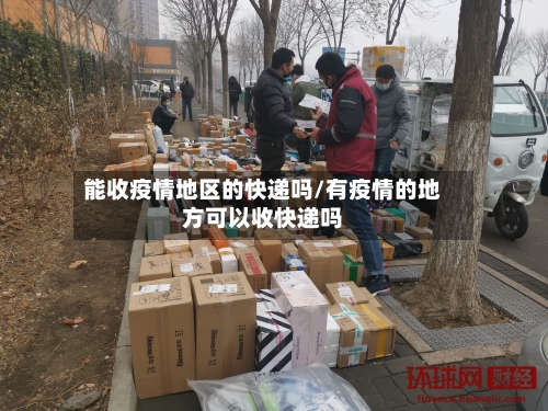 能收疫情地区的快递吗/有疫情的地方可以收快递吗