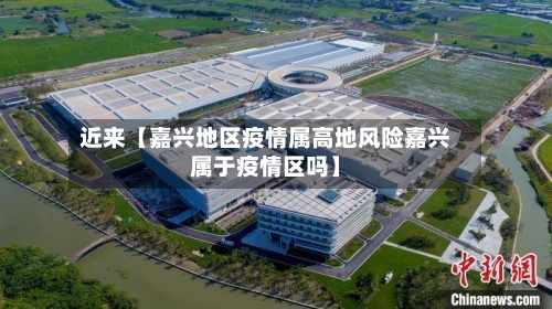 近来【嘉兴地区疫情属高地风险嘉兴属于疫情区吗】-第3张图片