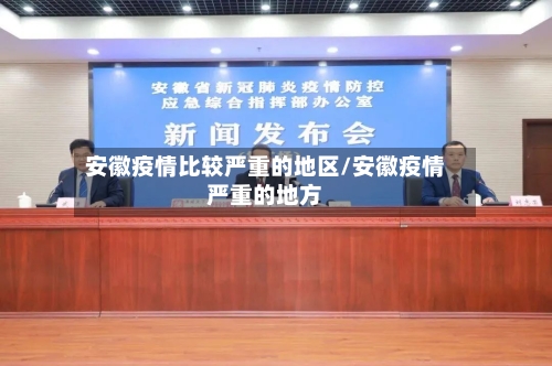 安徽疫情比较严重的地区/安徽疫情严重的地方