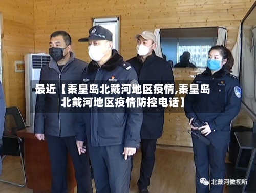 最近【秦皇岛北戴河地区疫情,秦皇岛北戴河地区疫情防控电话】-第3张图片