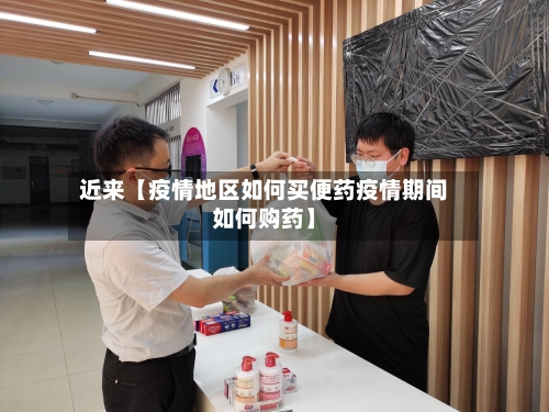 近来【疫情地区如何买便药疫情期间如何购药】