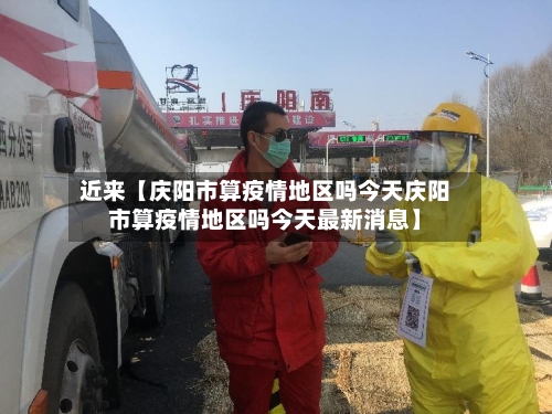 近来【庆阳市算疫情地区吗今天庆阳市算疫情地区吗今天最新消息】