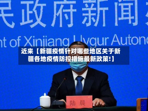 近来【新疆疫情针对哪些地区关于新疆各地疫情防控措施最新政策!】
