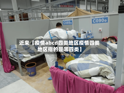 近来【疫情abcd四类地区疫情四类地区指的是哪四类】