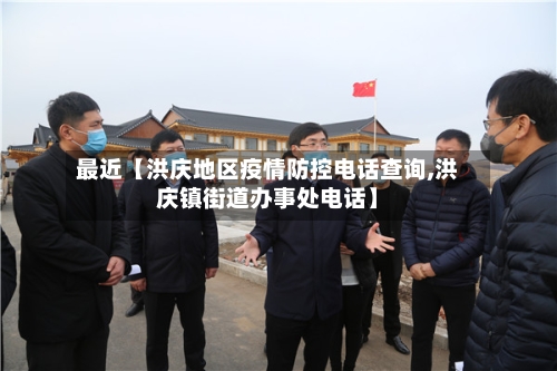 最近【洪庆地区疫情防控电话查询,洪庆镇街道办事处电话】