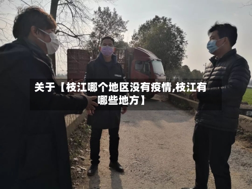 关于【枝江哪个地区没有疫情,枝江有哪些地方】-第3张图片