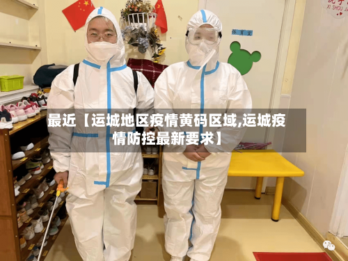 最近【运城地区疫情黄码区域,运城疫情防控最新要求】-第2张图片