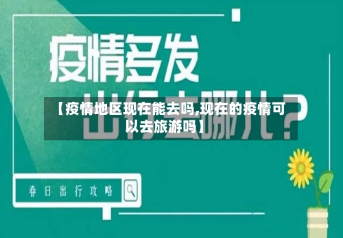 【疫情地区现在能去吗,现在的疫情可以去旅游吗】