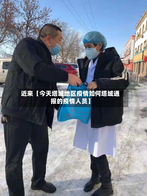 近来【今天塔城地区疫情如何塔城通报的疫情人员】