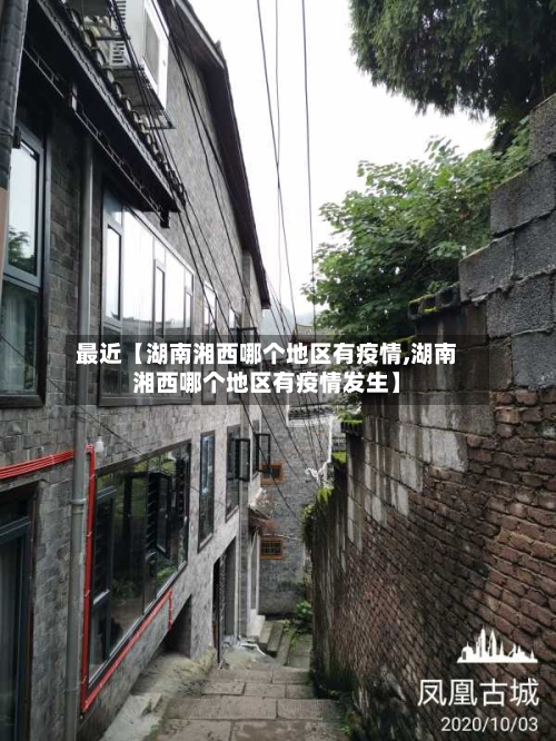 最近【湖南湘西哪个地区有疫情,湖南湘西哪个地区有疫情发生】-第2张图片