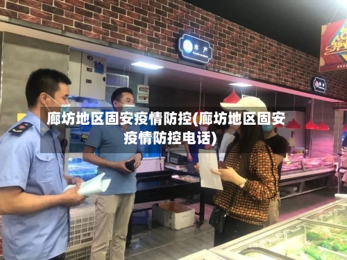 廊坊地区固安疫情防控(廊坊地区固安疫情防控电话)