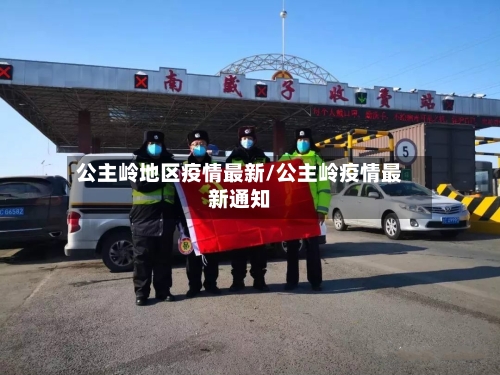 公主岭地区疫情最新/公主岭疫情最新通知