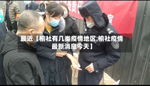 最近【榆社有几类疫情地区,榆社疫情最新消息今天】-第2张图片