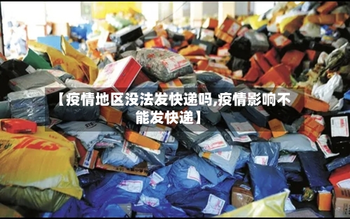 【疫情地区没法发快递吗,疫情影响不能发快递】-第3张图片