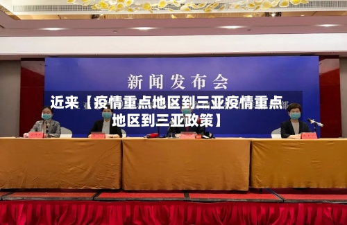 近来【疫情重点地区到三亚疫情重点地区到三亚政策】