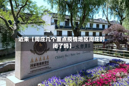 近来【周庄几个重点疫情地区周庄封闭了吗】