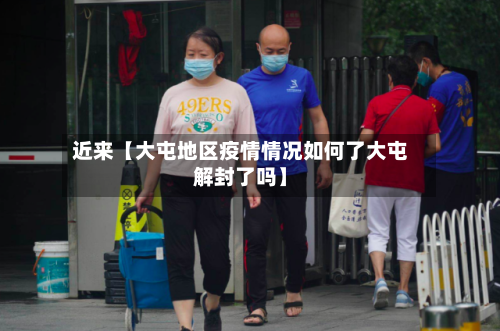 近来【大屯地区疫情情况如何了大屯解封了吗】