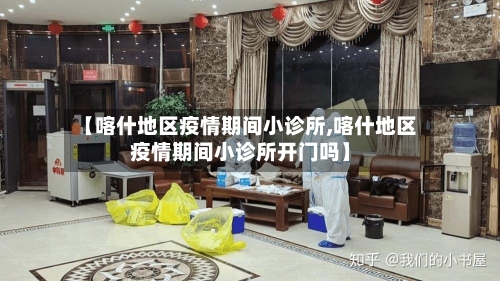 【喀什地区疫情期间小诊所,喀什地区疫情期间小诊所开门吗】